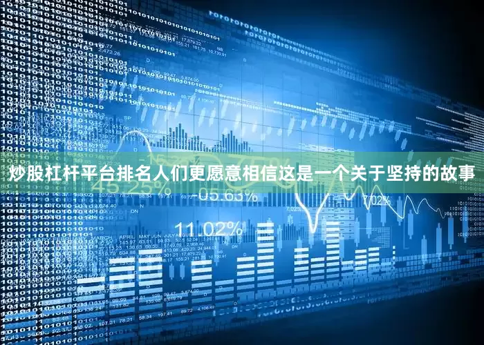 炒股杠杆平台排名人们更愿意相信这是一个关于坚持的故事