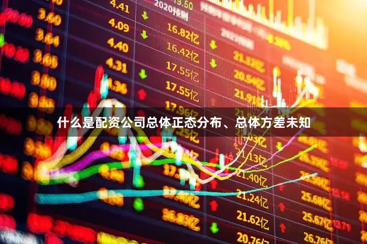 什么是配资公司总体正态分布、总体方差未知