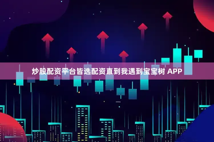 炒股配资平台皆选配资直到我遇到宝宝树 APP