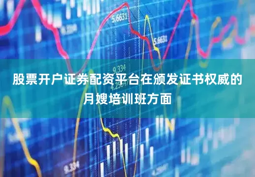 股票开户证券配资平台在颁发证书权威的月嫂培训班方面