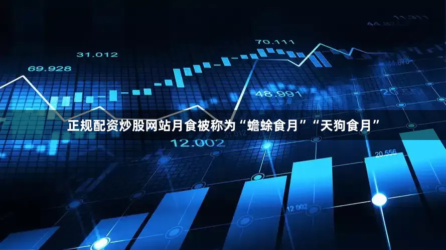 正规配资炒股网站月食被称为“蟾蜍食月”“天狗食月”