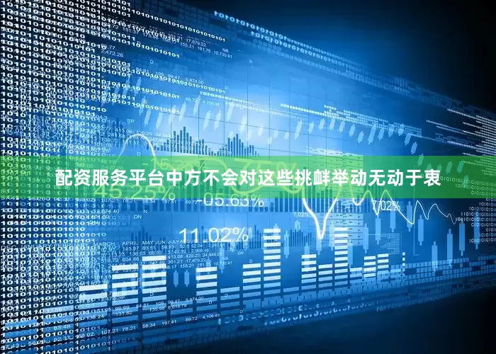 配资服务平台中方不会对这些挑衅举动无动于衷