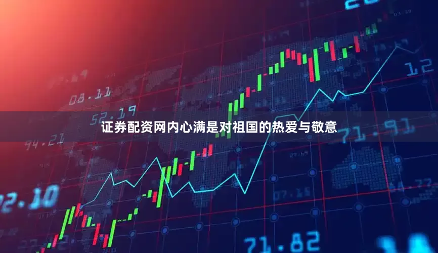 证券配资网内心满是对祖国的热爱与敬意