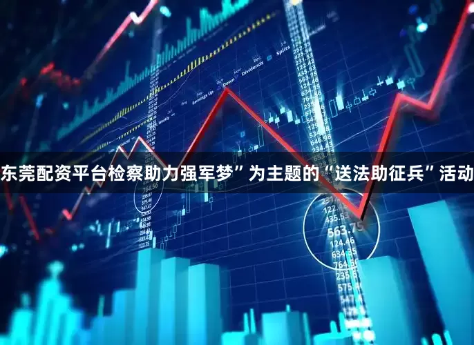 东莞配资平台检察助力强军梦”为主题的“送法助征兵”活动