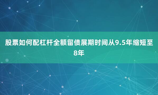 股票如何配杠杆全额留债展期时间从9.5年缩短至8年