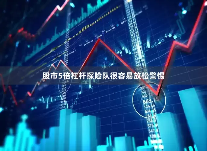 股市5倍杠杆探险队很容易放松警惕