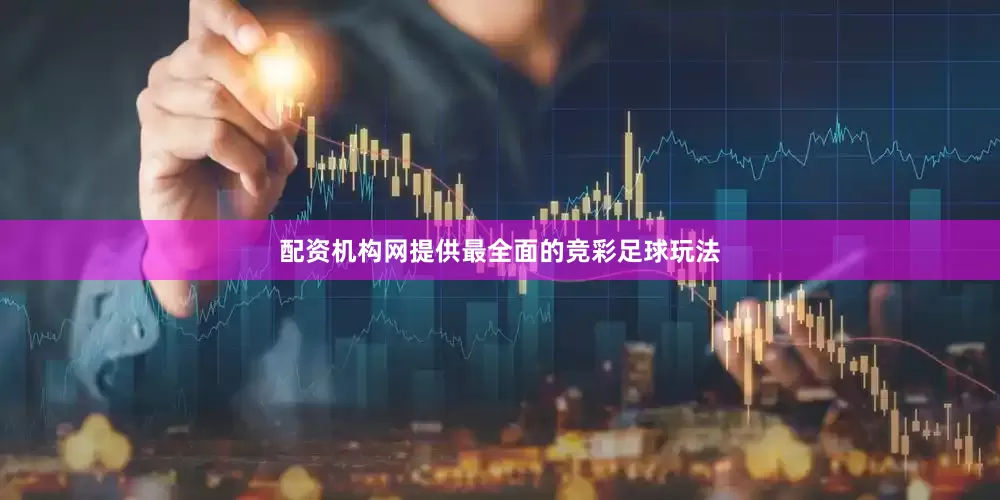 配资机构网提供最全面的竞彩足球玩法