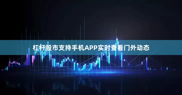 杠杆股市支持手机APP实时查看门外动态