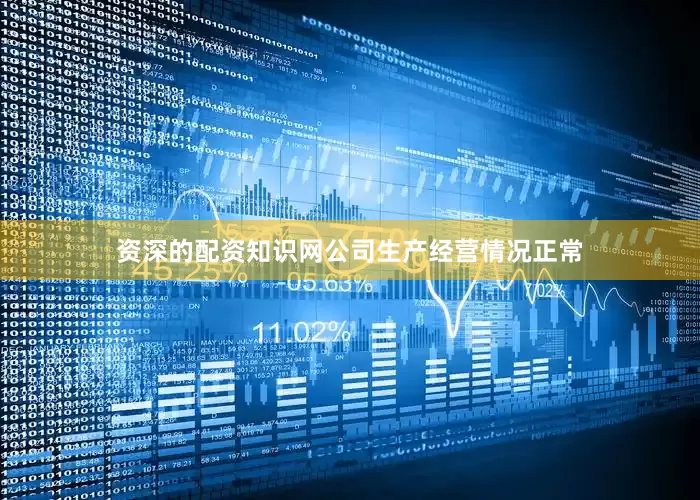 资深的配资知识网公司生产经营情况正常
