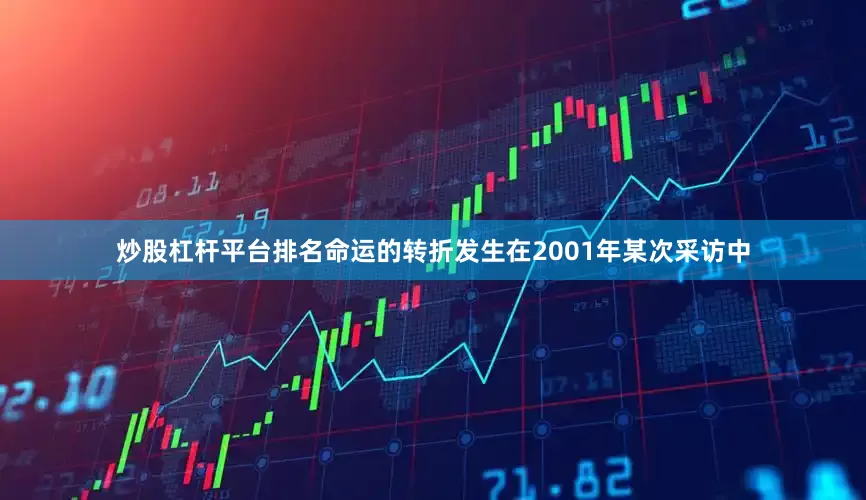 炒股杠杆平台排名命运的转折发生在2001年某次采访中