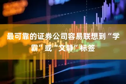 最可靠的证券公司容易联想到“学霸”或“文静”标签