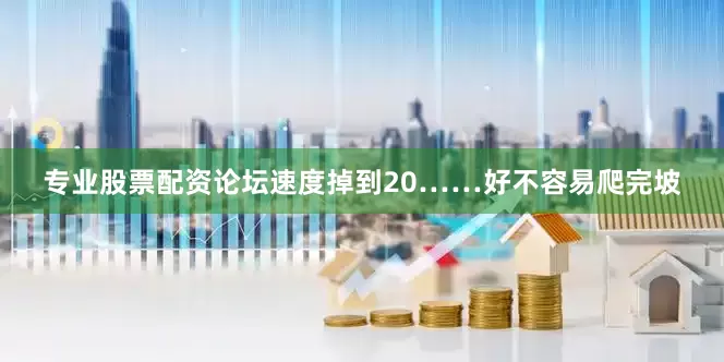 专业股票配资论坛速度掉到20……好不容易爬完坡