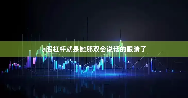 a股杠杆就是她那双会说话的眼睛了