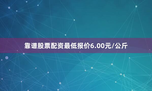 靠谱股票配资最低报价6.00元/公斤