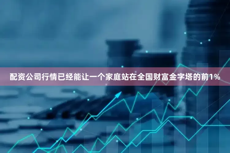 配资公司行情已经能让一个家庭站在全国财富金字塔的前1%