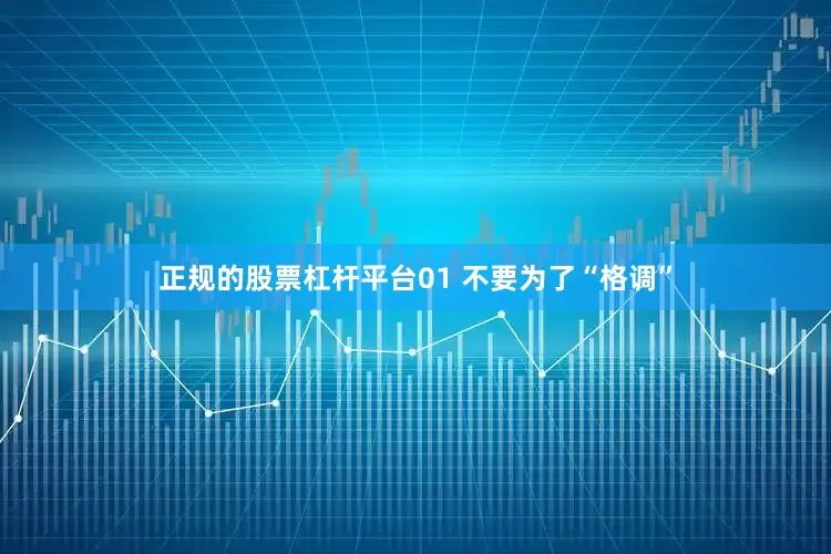 正规的股票杠杆平台01 不要为了“格调”
